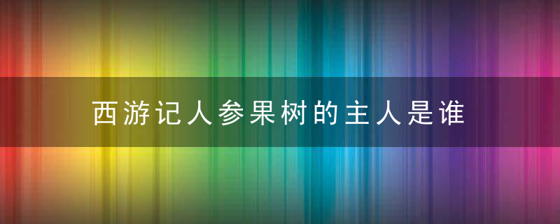 西游记人参果树的主人是谁 西游记人参果树的主人是